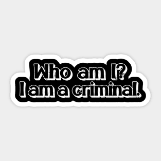Who Am I? I Am A Criminal. Sticker